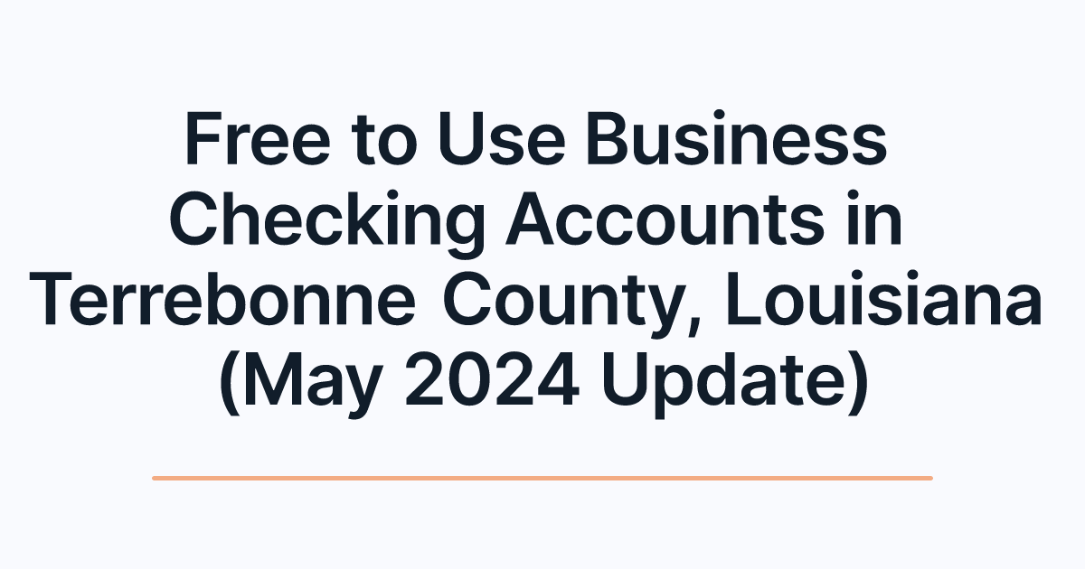Free to Use Business Checking Accounts in Terrebonne County, Louisiana (May 2024 Update)